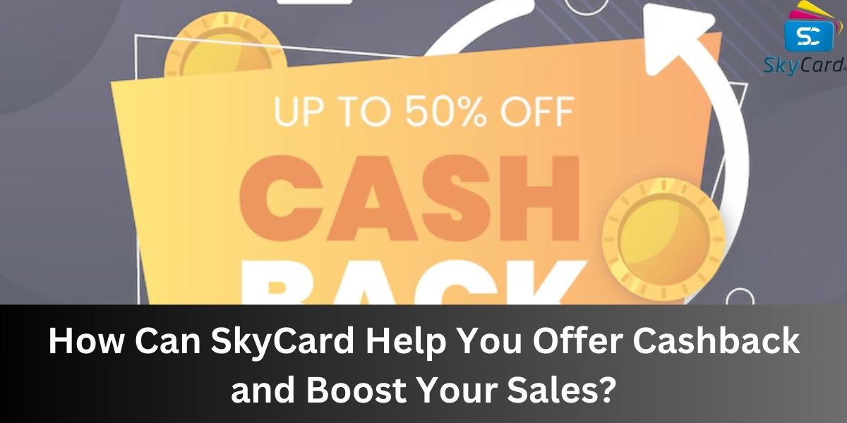 How Can SkyCard Help You Offer Cashback and Boost Your Sales?